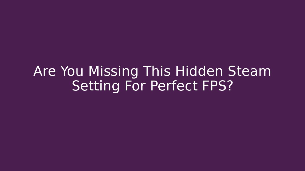 Are You Missing This Hidden Steam Setting For Perfect FPS?
