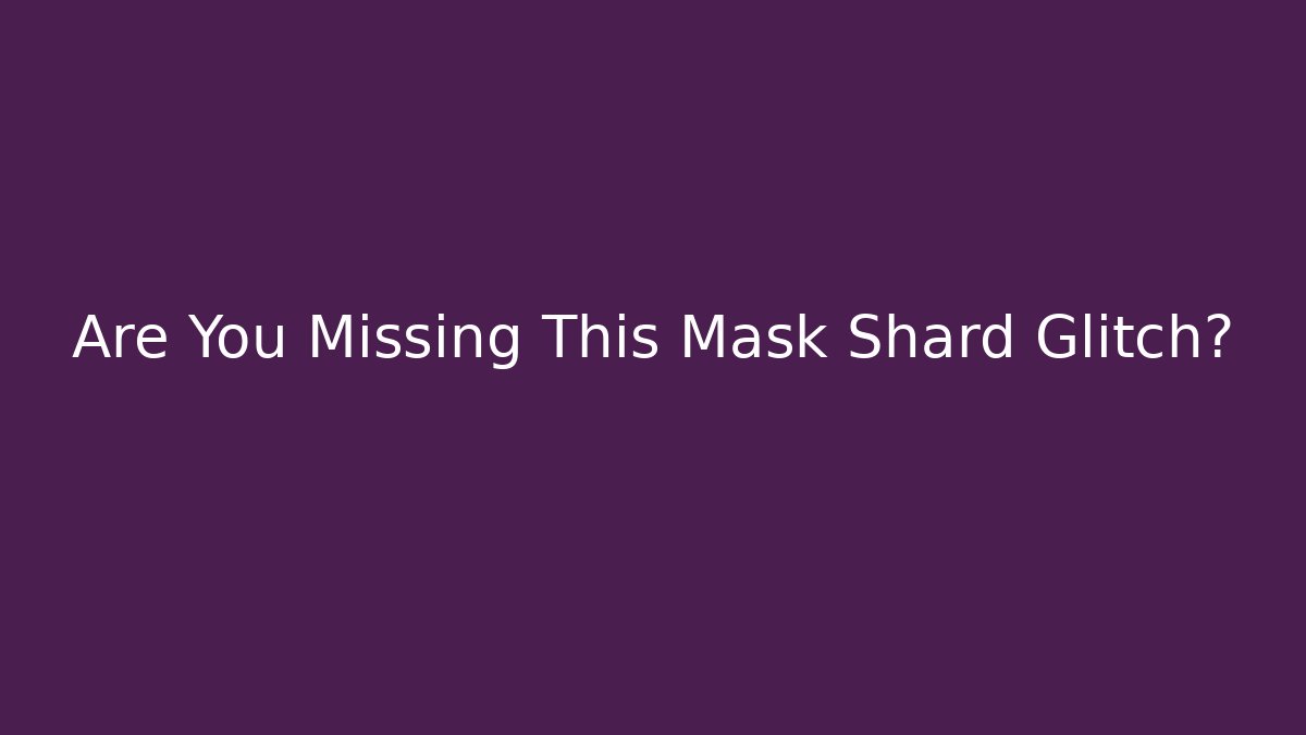 Are You Missing This Mask Shard Glitch?