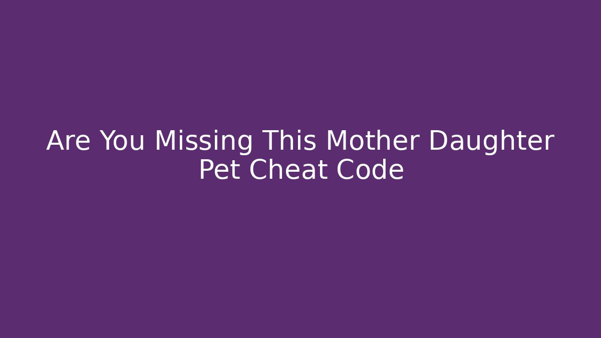 Are You Missing This Mother Daughter Pet Cheat Code