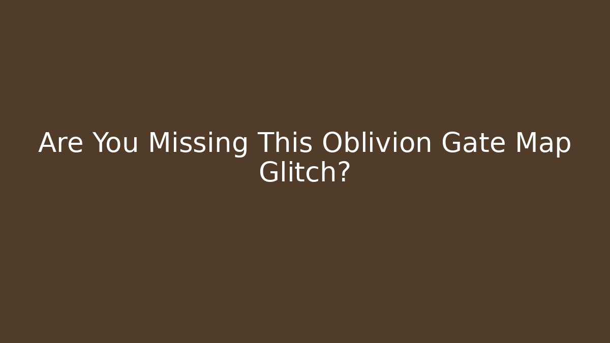 Are You Missing This Oblivion Gate Map Glitch?