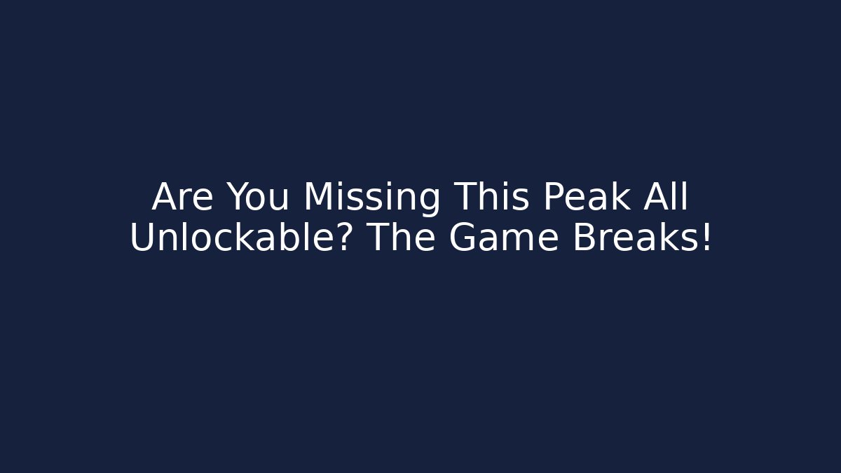 Are You Missing This Peak All Unlockable? The Game Breaks! - Create More Assets