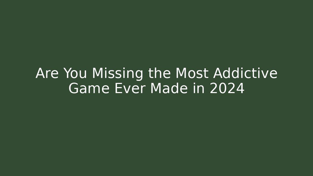 Are You Missing the Most Addictive Game Ever Made in 2024