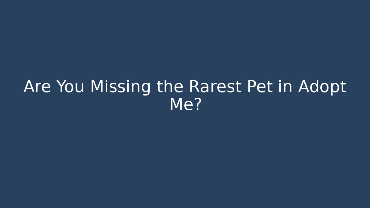 Are You Missing the Rarest Pet in Adopt Me?
