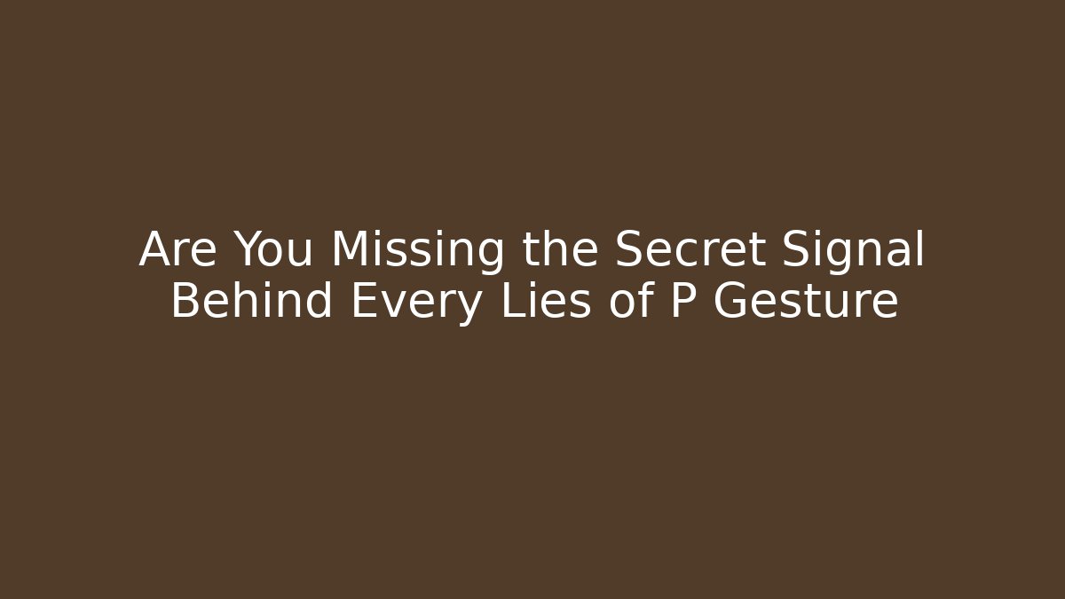 Are You Missing the Secret Signal Behind Every Lies of P Gesture