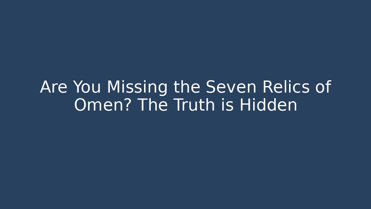 Are You Missing the Seven Relics of Omen? The Truth is Hidden