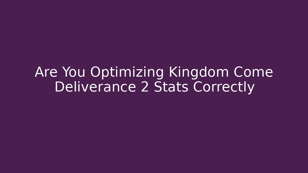 Are You Optimizing Kingdom Come Deliverance 2 Stats Correctly - Create More Assets