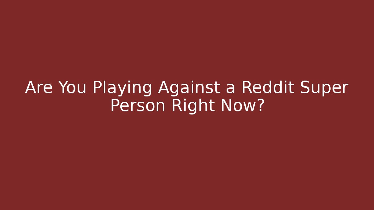 Are You Playing Against a Reddit Super Person Right Now?