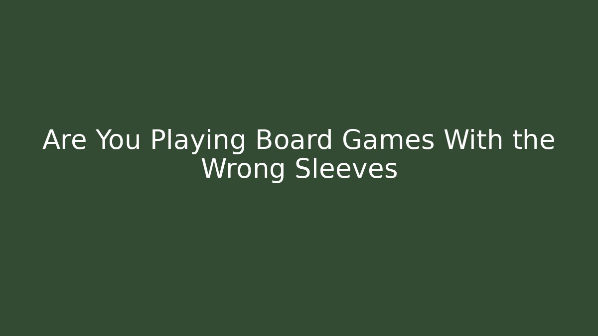 Are You Playing Board Games With the Wrong Sleeves
