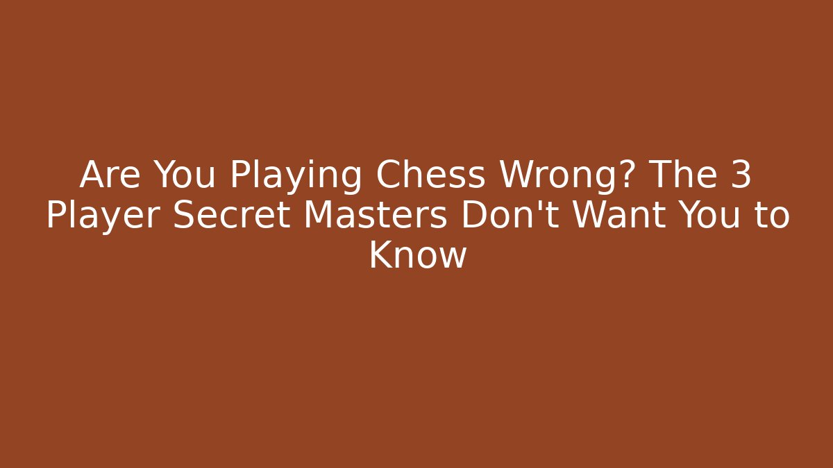 Are You Playing Chess Wrong? The 3 Player Secret Masters Don’t Want You to Know