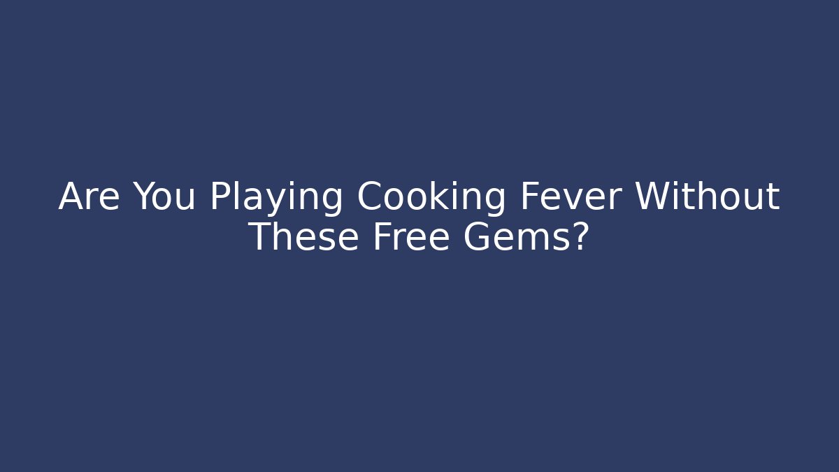 Are You Playing Cooking Fever Without These Free Gems? - Create More Assets