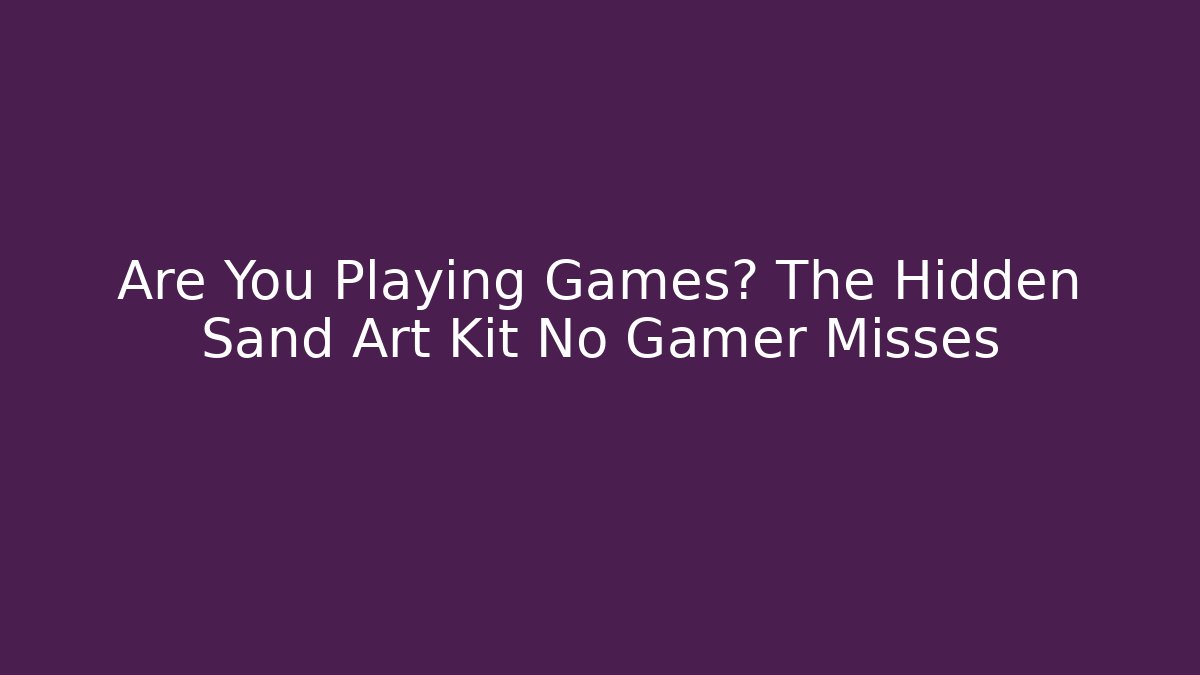 Are You Playing Games? The Hidden Sand Art Kit No Gamer Misses