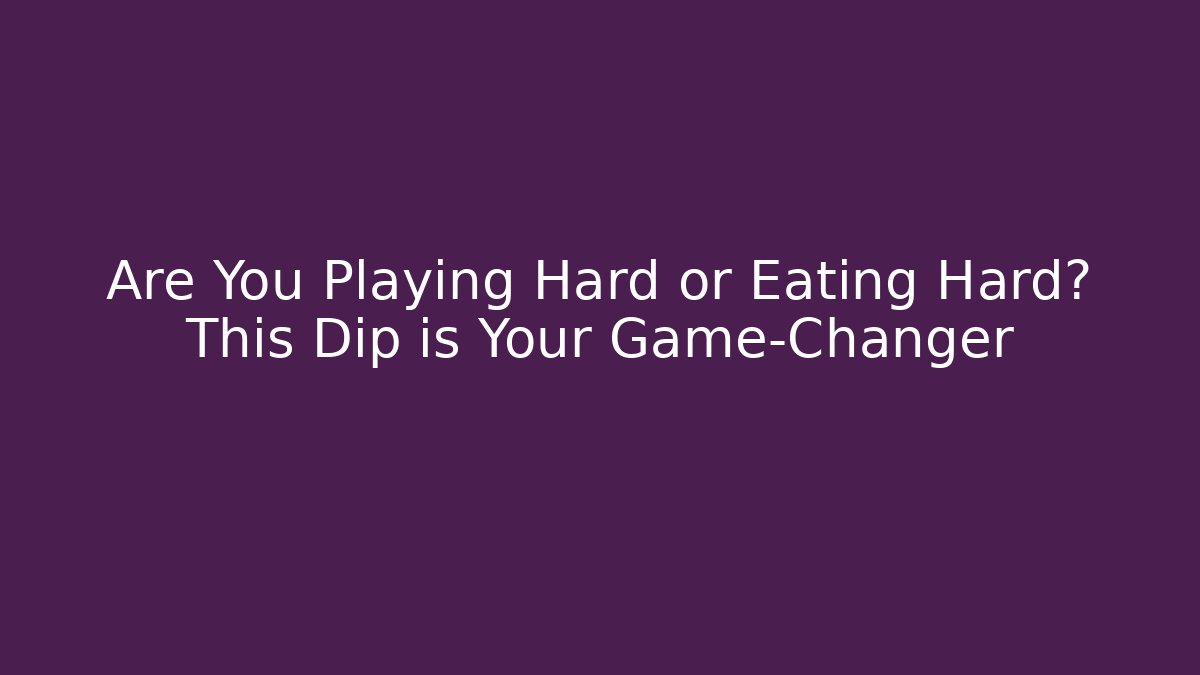 Are You Playing Hard or Eating Hard? This Dip is Your Game-Changer