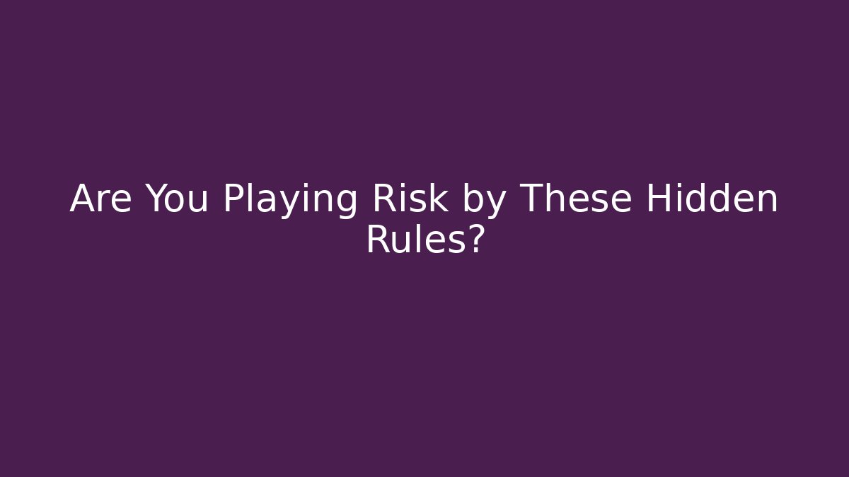 Are You Playing Risk by These Hidden Rules?