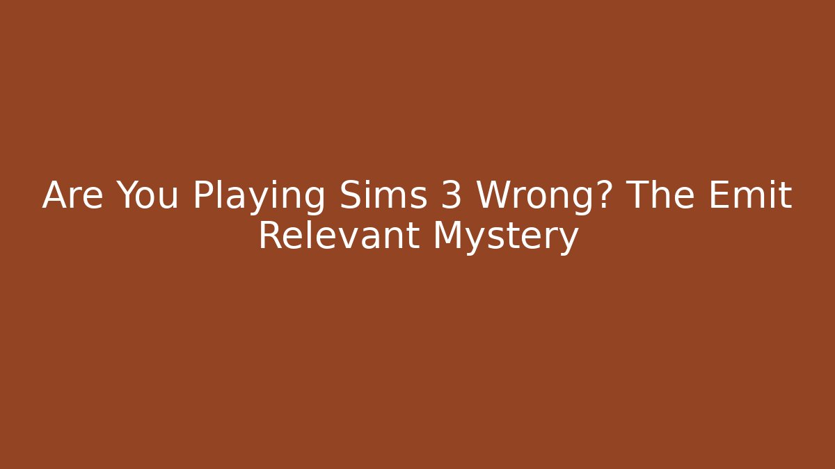 Are You Playing Sims 3 Wrong? The Emit Relevant Mystery - Create More Assets