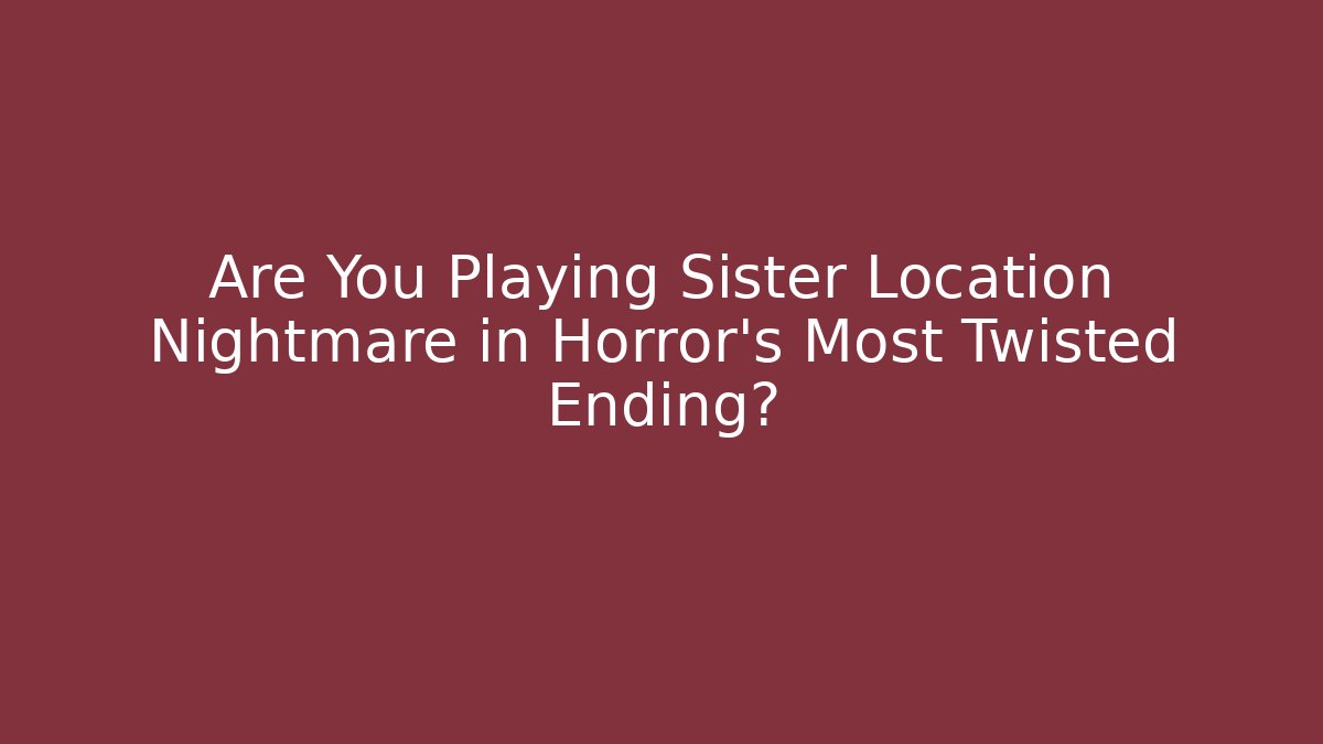Are You Playing Sister Location Nightmare in Horror's Most Twisted Ending?