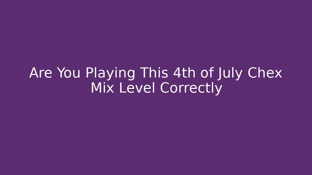 Are You Playing This 4th of July Chex Mix Level Correctly