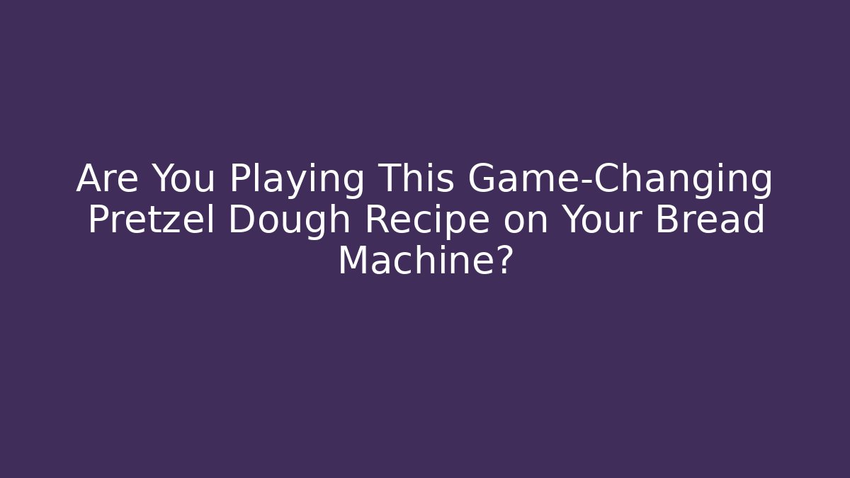 Are You Playing This Game-Changing Pretzel Dough Recipe on Your Bread Machine?