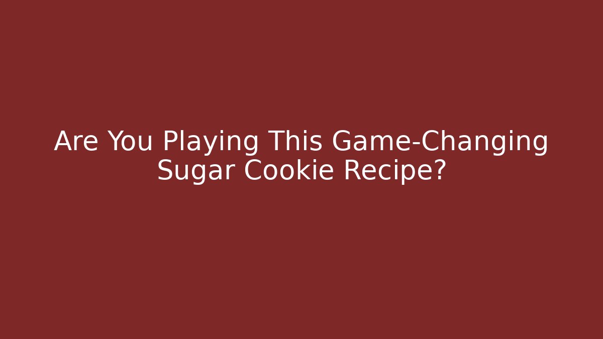 Are You Playing This Game-Changing Sugar Cookie Recipe?