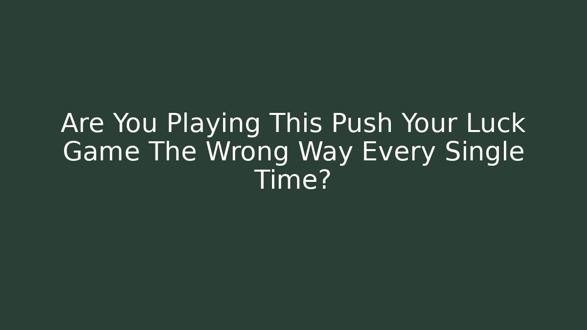 Are You Playing This Push Your Luck Game The Wrong Way Every Single Time?