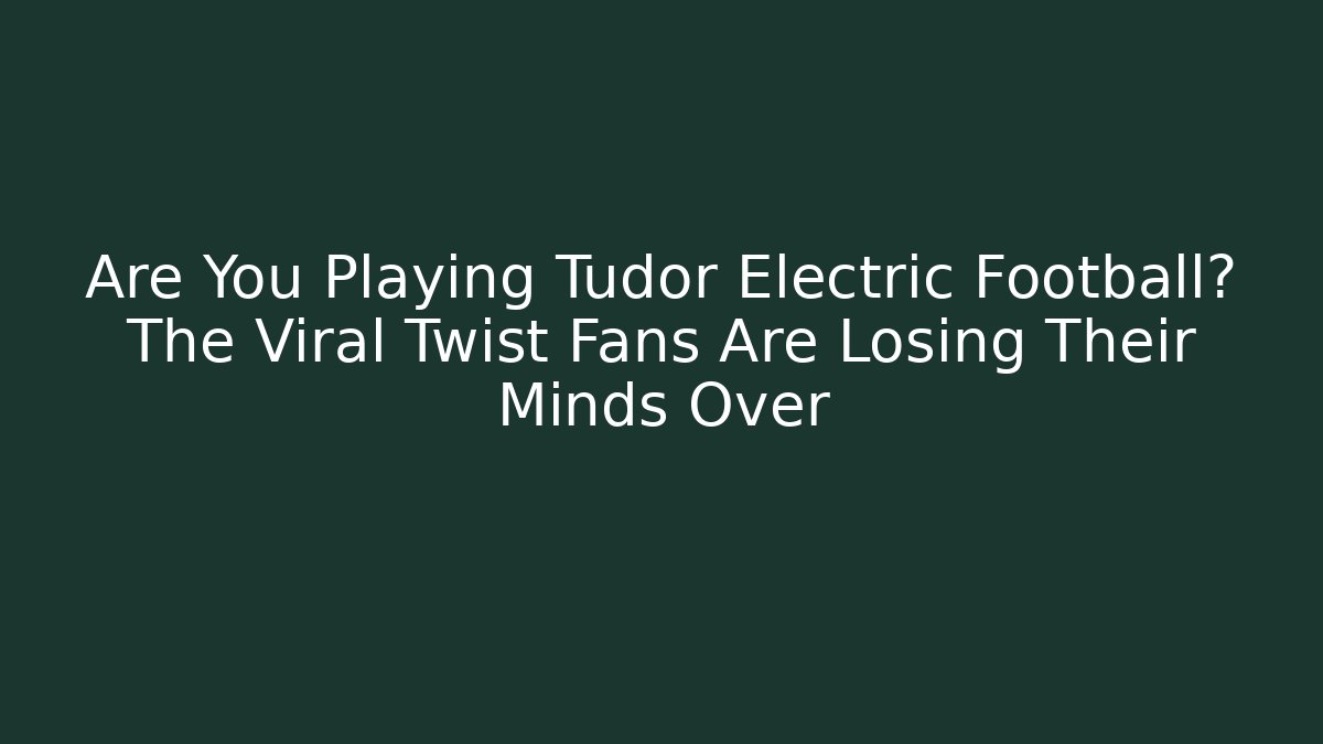 Are You Playing Tudor Electric Football? The Viral Twist Fans Are Losing Their Minds Over
