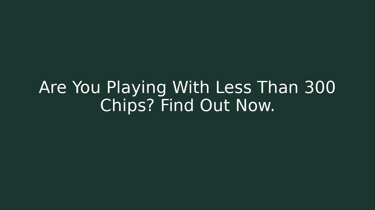 Are You Playing With Less Than 300 Chips? Find Out Now.