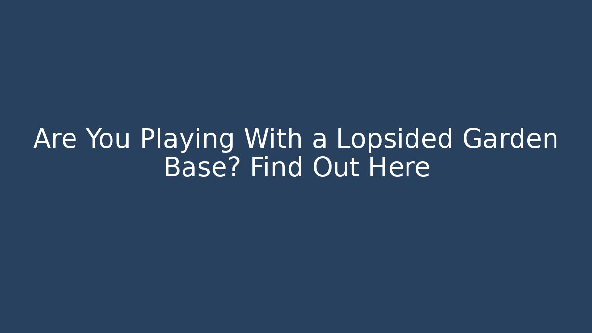 Are You Playing With a Lopsided Garden Base? Find Out Here
