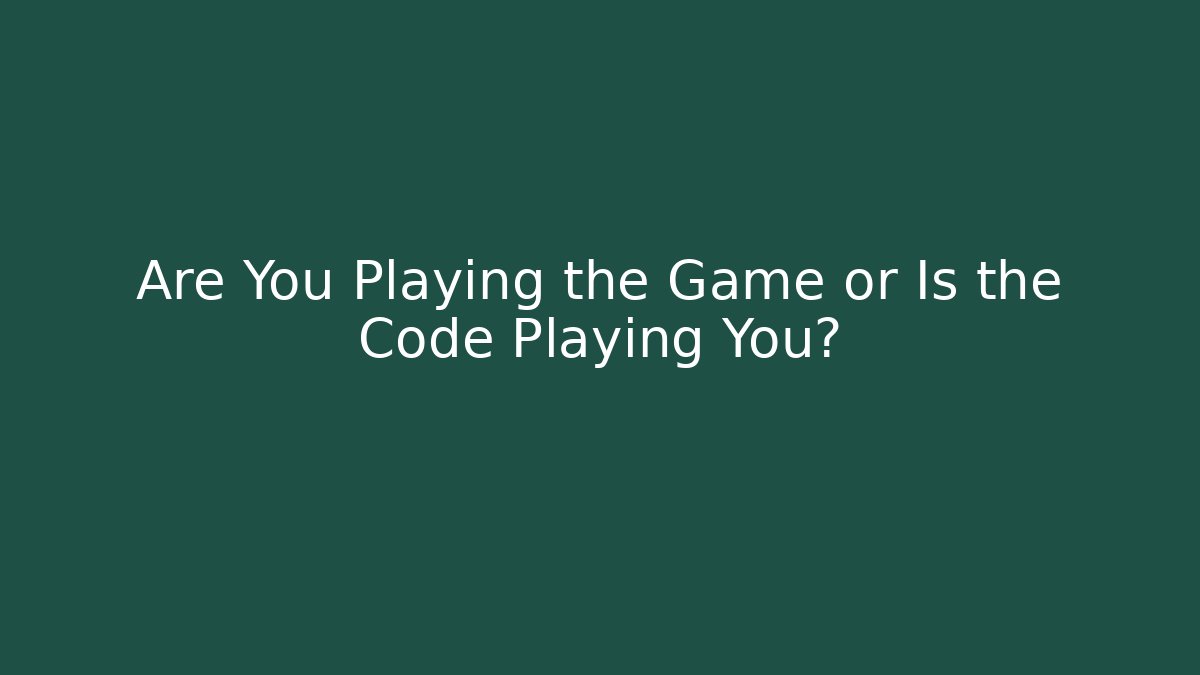 Are You Playing the Game or Is the Code Playing You? - Create More Assets