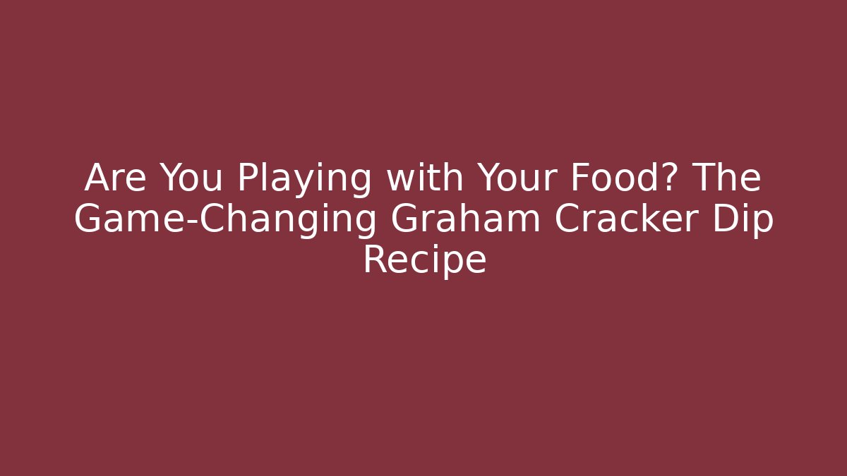 Are You Playing with Your Food? The Game-Changing Graham Cracker Dip Recipe