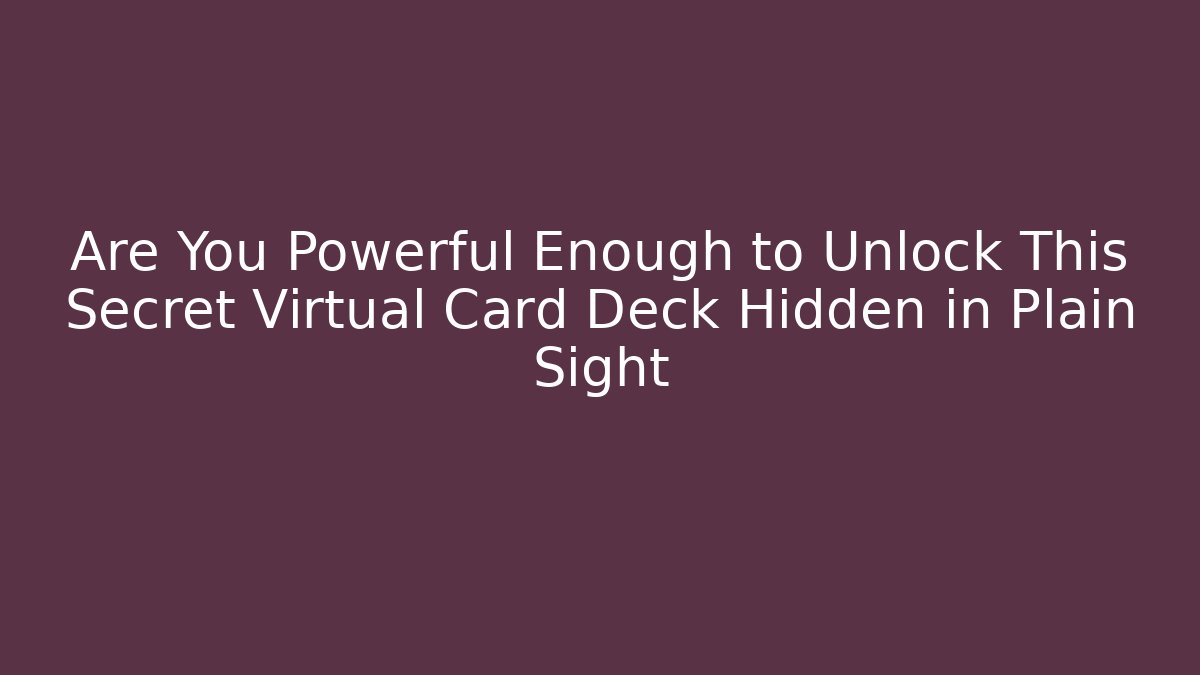 Are You Powerful Enough to Unlock This Secret Virtual Card Deck Hidden in Plain Sight