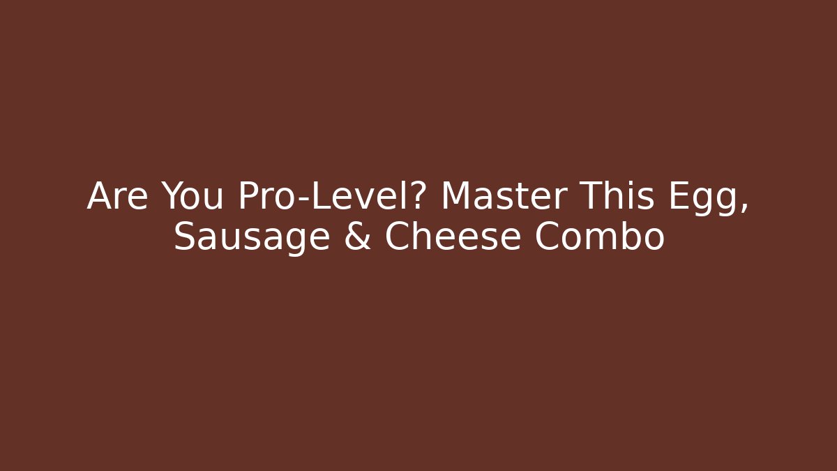 Are You Pro-Level? Master This Egg, Sausage & Cheese Combo