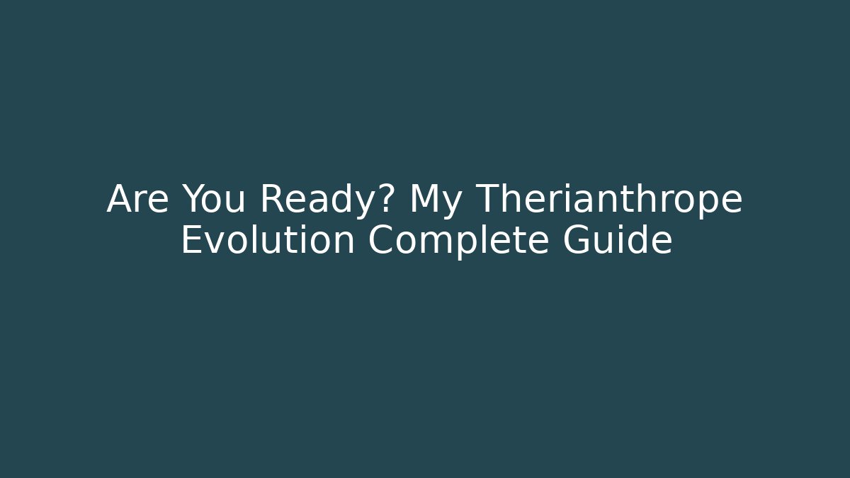 Are You Ready? My Therianthrope Evolution Complete Guide - Create More Assets