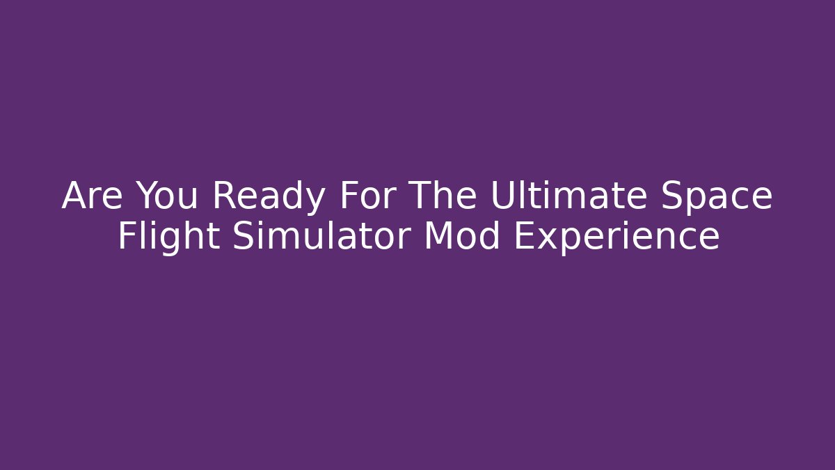 Are You Ready For The Ultimate Space Flight Simulator Mod Experience