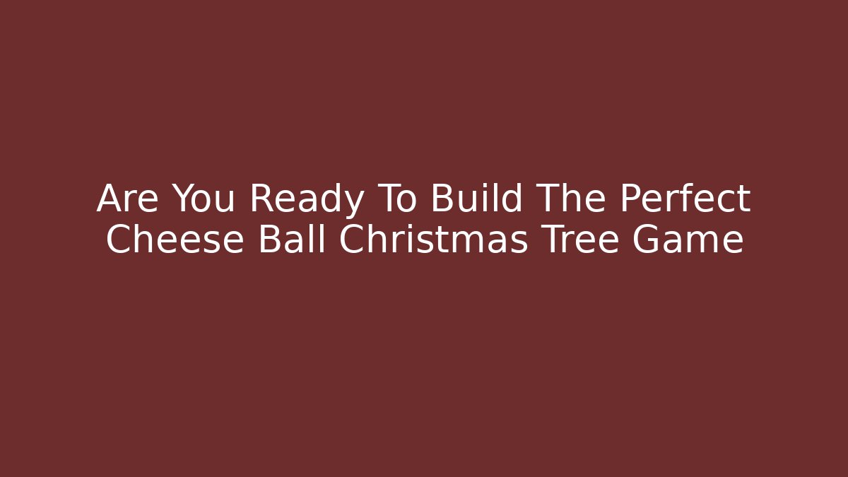 Are You Ready To Build The Perfect Cheese Ball Christmas Tree Game
