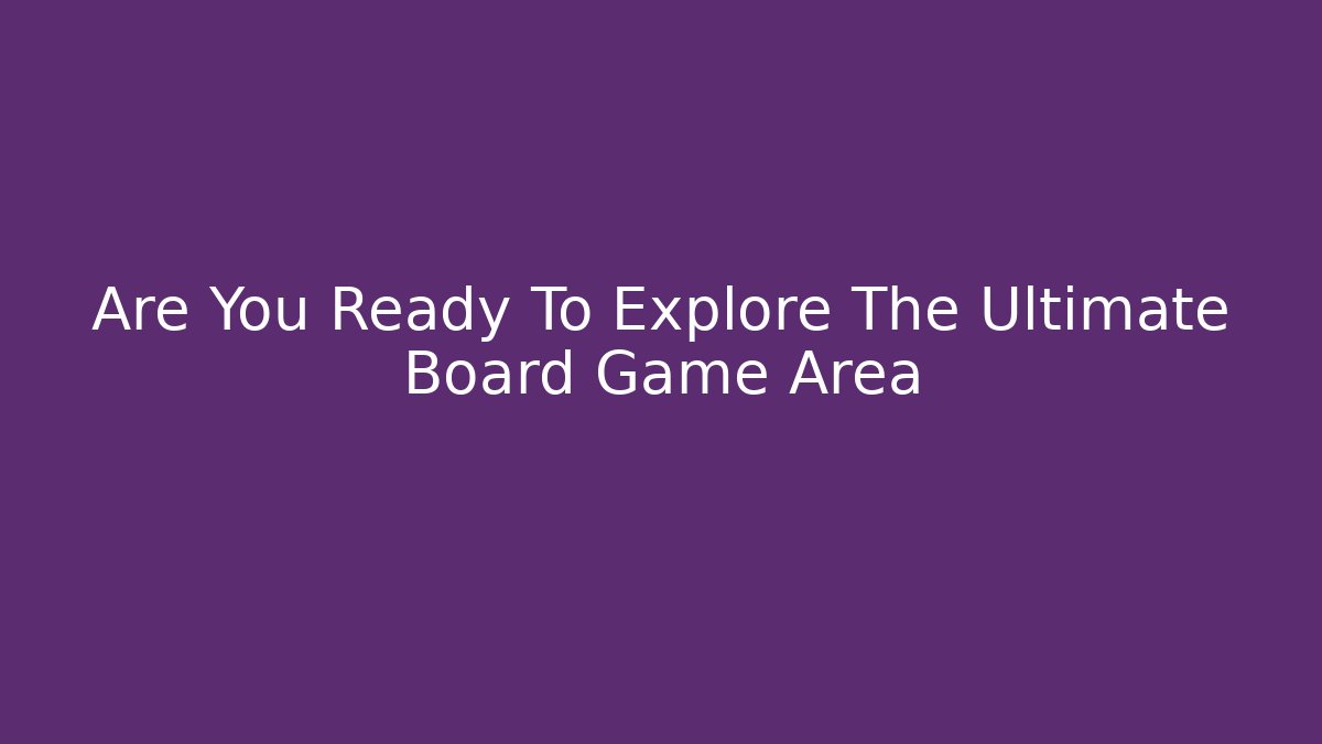 Are You Ready To Explore The Ultimate Board Game Area