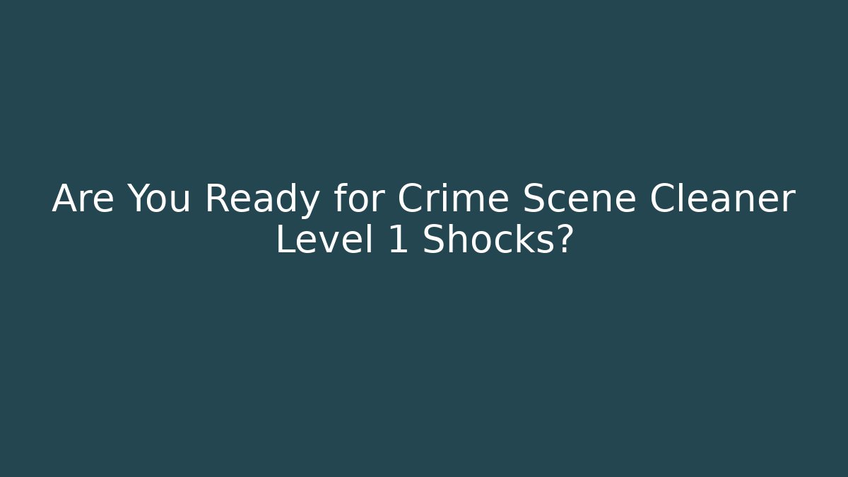 Are You Ready for Crime Scene Cleaner Level 1 Shocks?