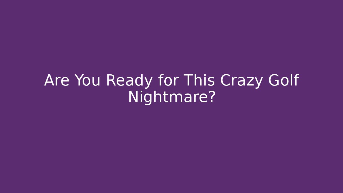 Are You Ready for This Crazy Golf Nightmare?