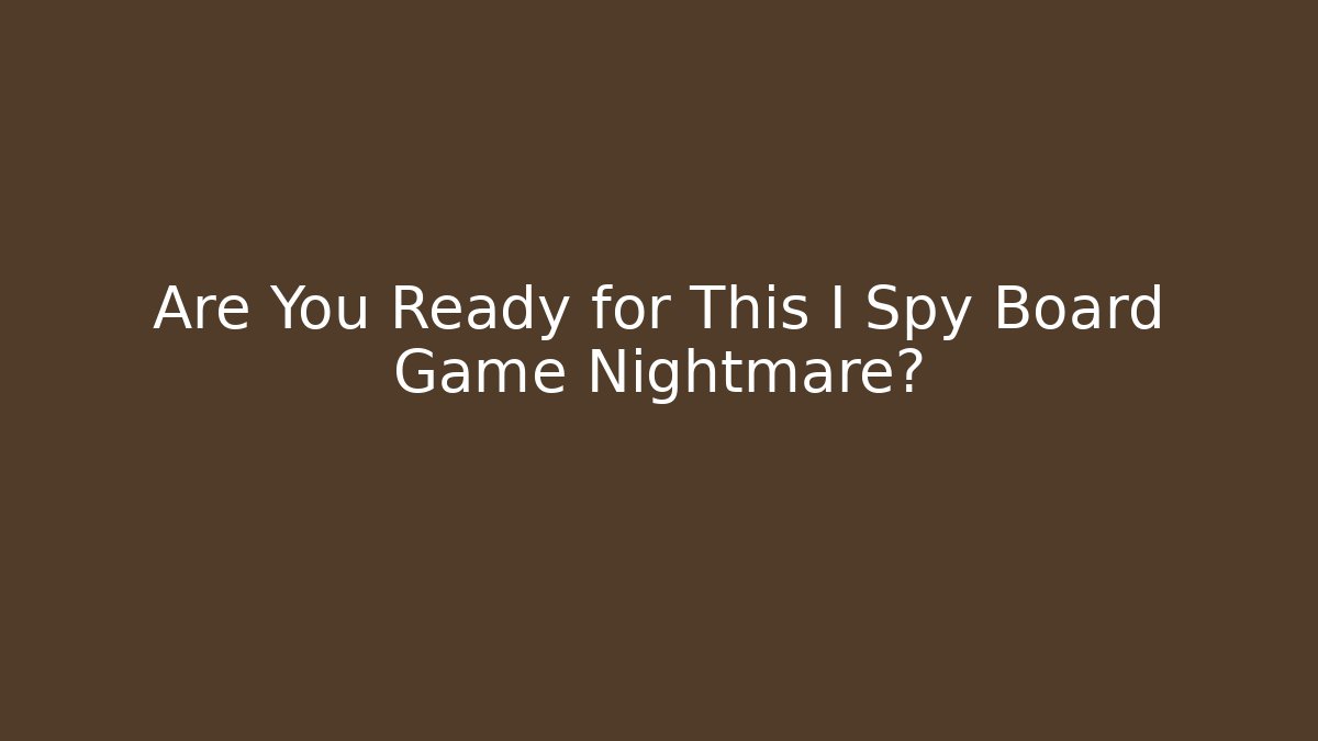 Are You Ready for This I Spy Board Game Nightmare?