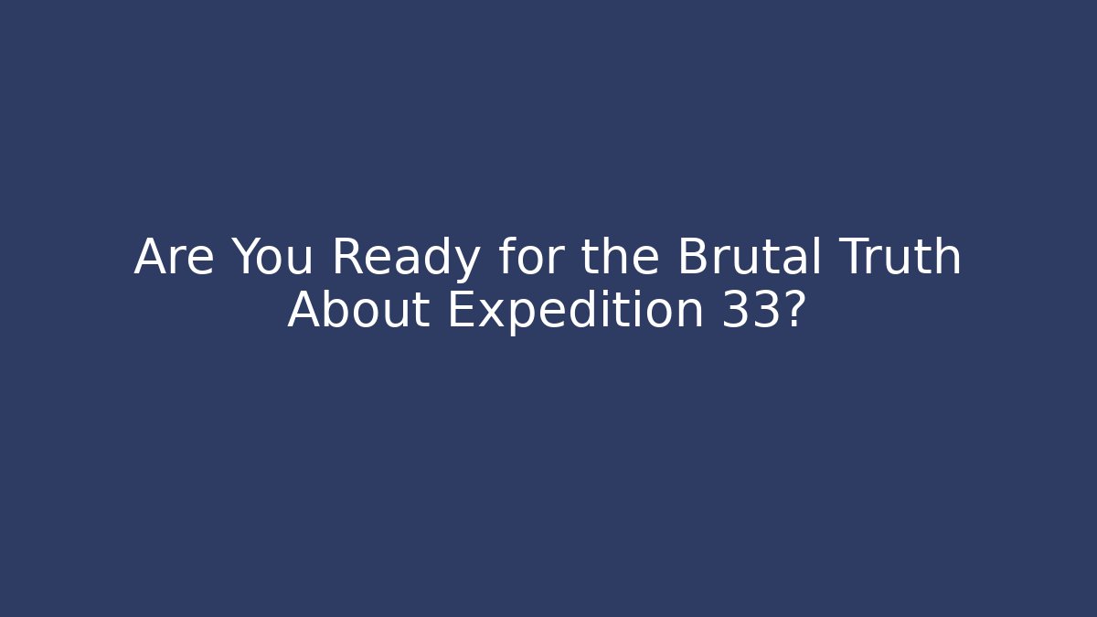 Are You Ready for the Brutal Truth About Expedition 33?