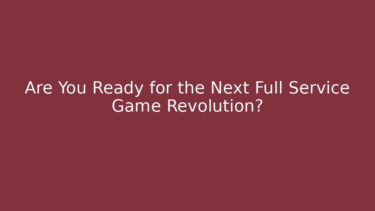 Are You Ready for the Next Full Service Game Revolution?