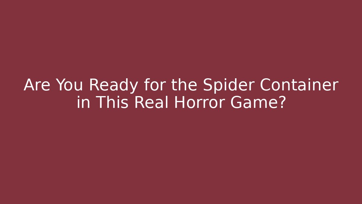 Are You Ready for the Spider Container in This Real Horror Game?
