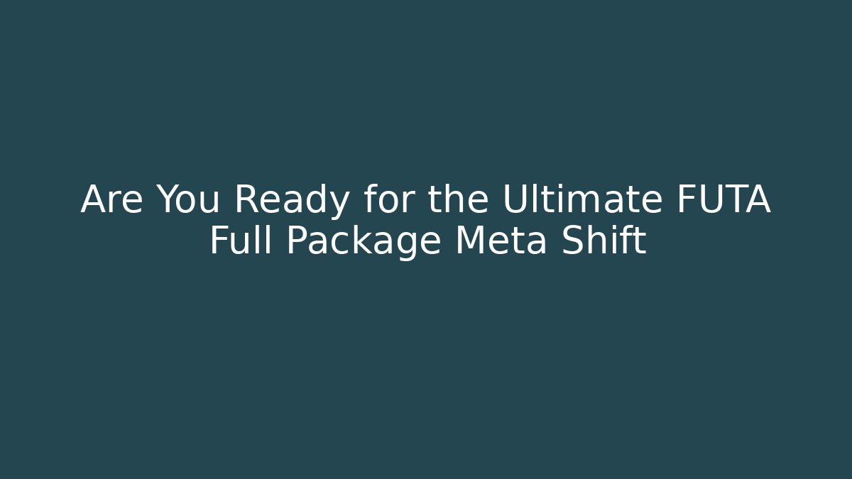 Are You Ready for the Ultimate FUTA Full Package Meta Shift