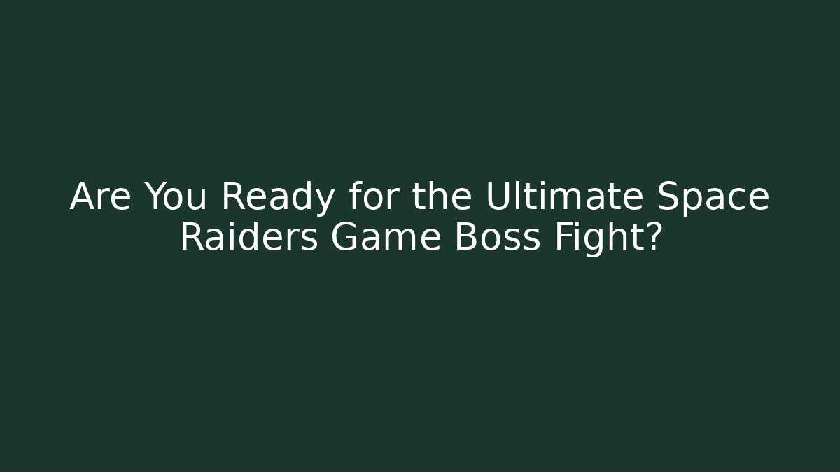 Are You Ready for the Ultimate Space Raiders Game Boss Fight?