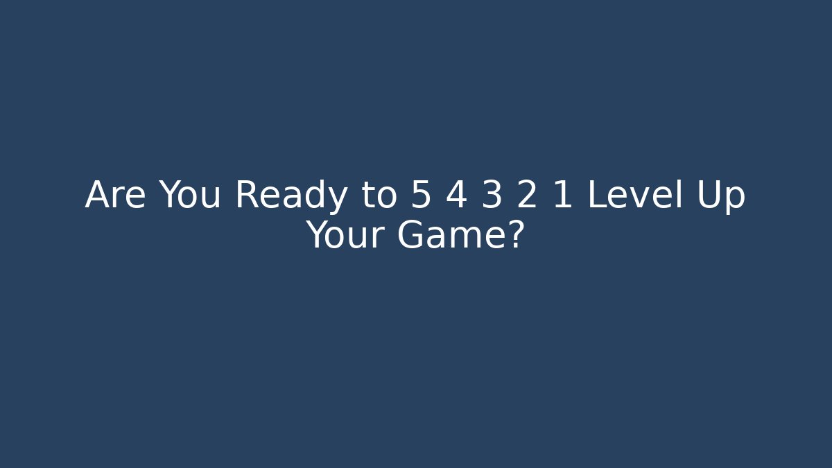 Are You Ready to 5 4 3 2 1 Level Up Your Game?