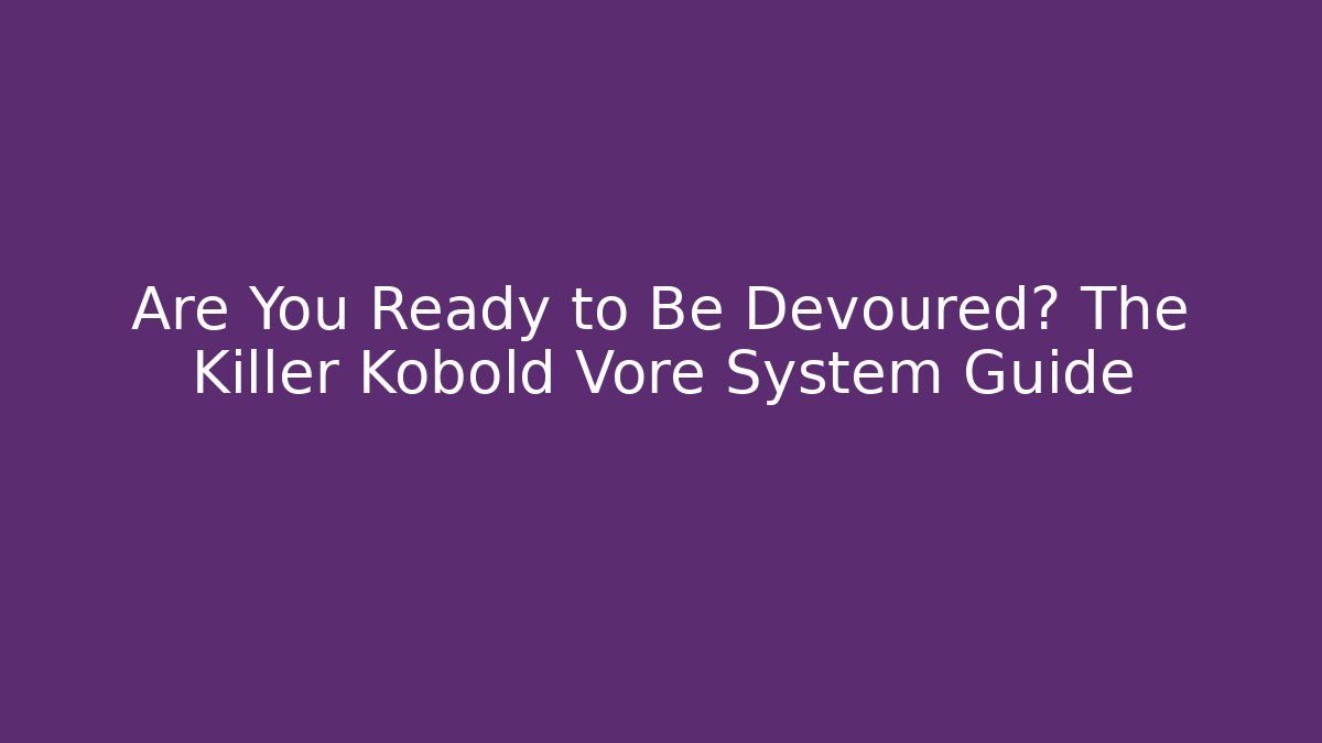 Are You Ready to Be Devoured? The Killer Kobold Vore System Guide