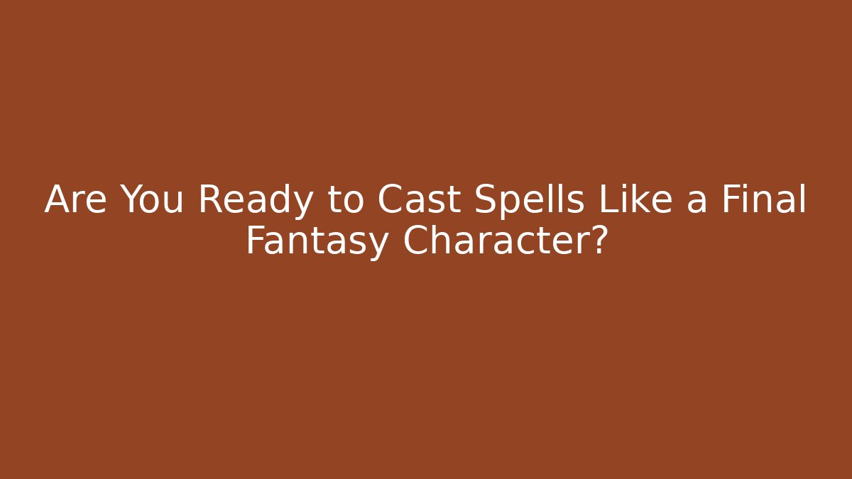 Are You Ready to Cast Spells Like a Final Fantasy Character?