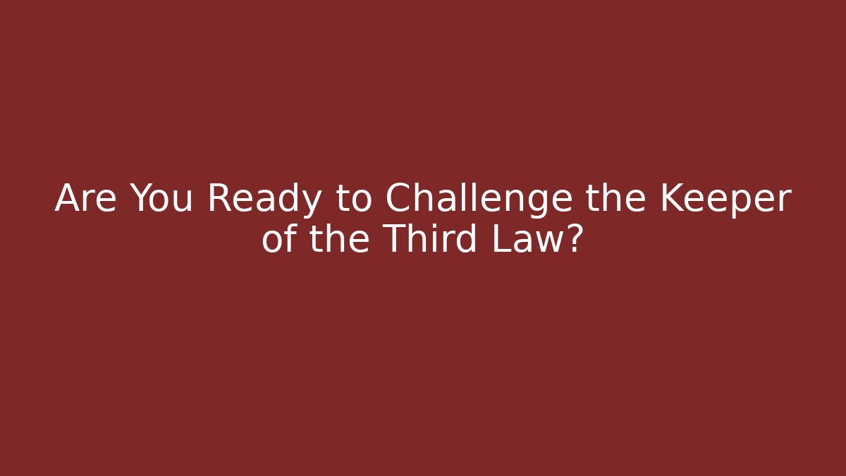 Are You Ready to Challenge the Keeper of the Third Law?