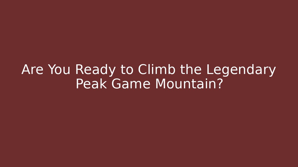 Are You Ready to Climb the Legendary Peak Game Mountain?