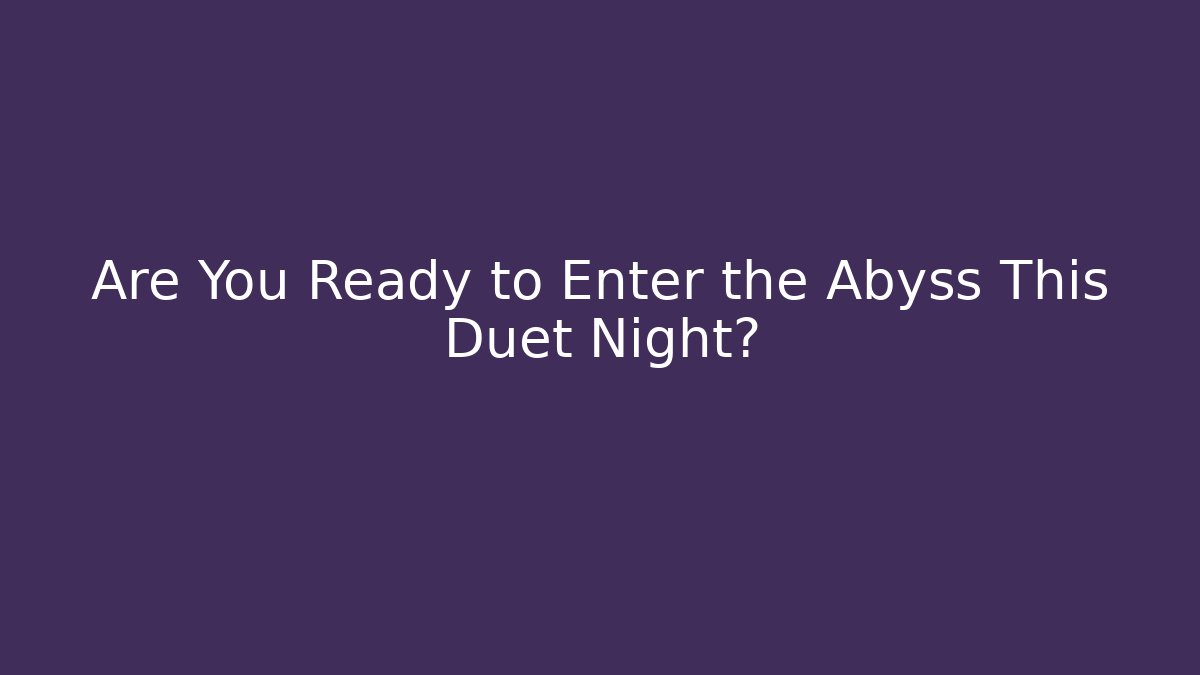 Are You Ready to Enter the Abyss This Duet Night?