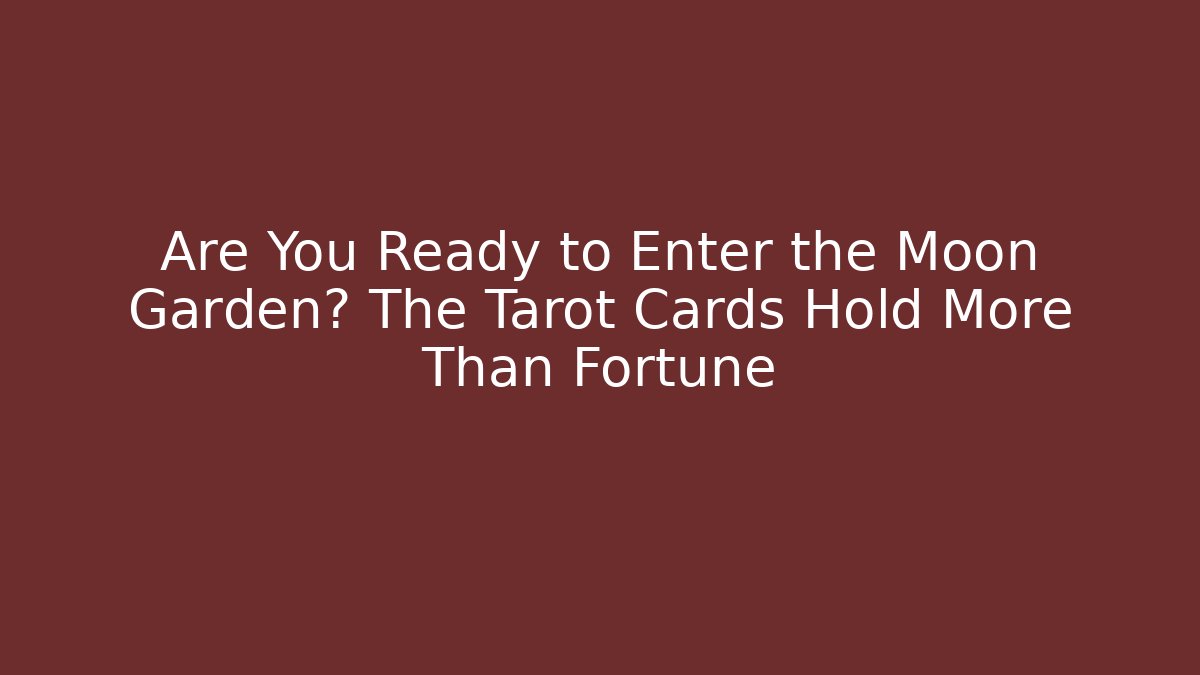 Are You Ready to Enter the Moon Garden? The Tarot Cards Hold More Than Fortune