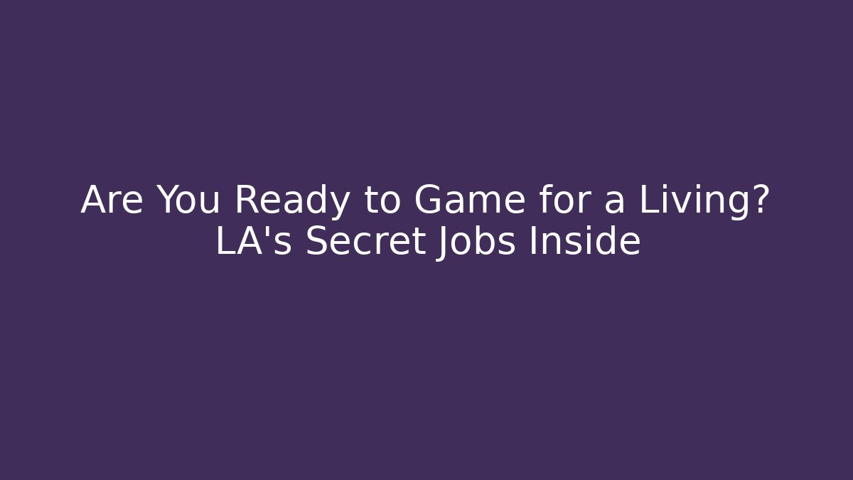 Are You Ready to Game for a Living? LA's Secret Jobs Inside